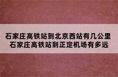 石家庄高铁站到北京西站有几公里 石家庄高铁站到正定机场有多远